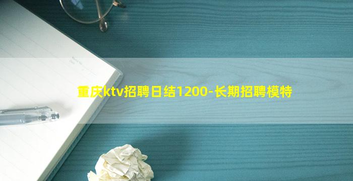 重庆ktv招聘日结1200-长期招聘模特